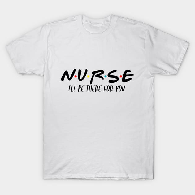 Nurse I'll Be There For You T-Shirt by SrboShop